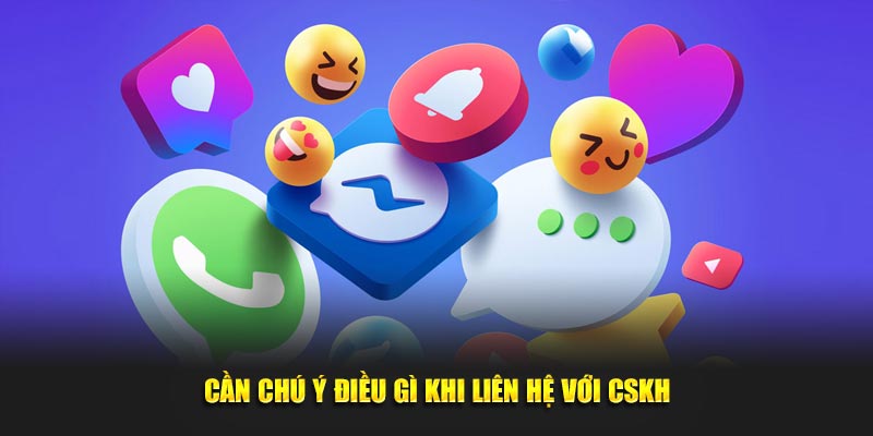 Cần phải lưu tâm điều gì khi liên hệ với CSKH